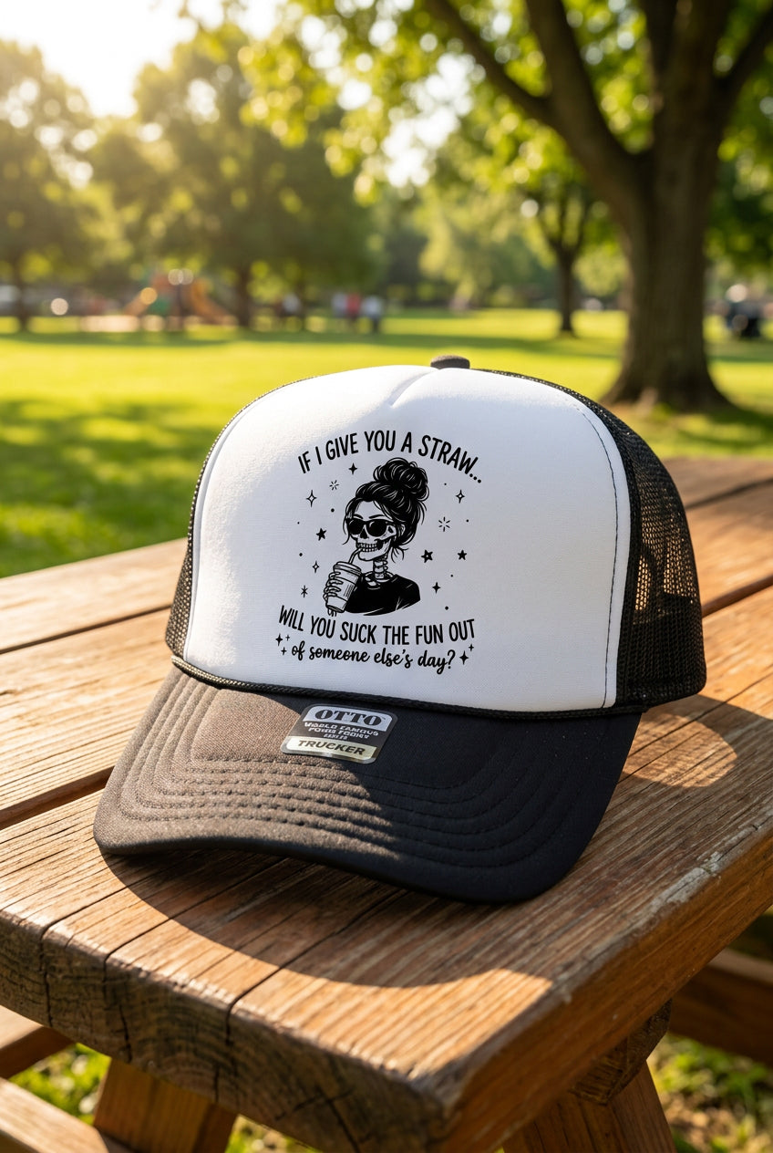 If I Give You a Straw, Will You Go Suck the Fun Out of Someone Else's Day? Trucker Hat