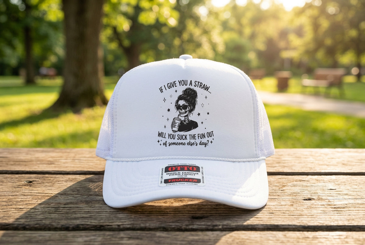If I Give You a Straw, Will You Go Suck the Fun Out of Someone Else's Day? Trucker Hat